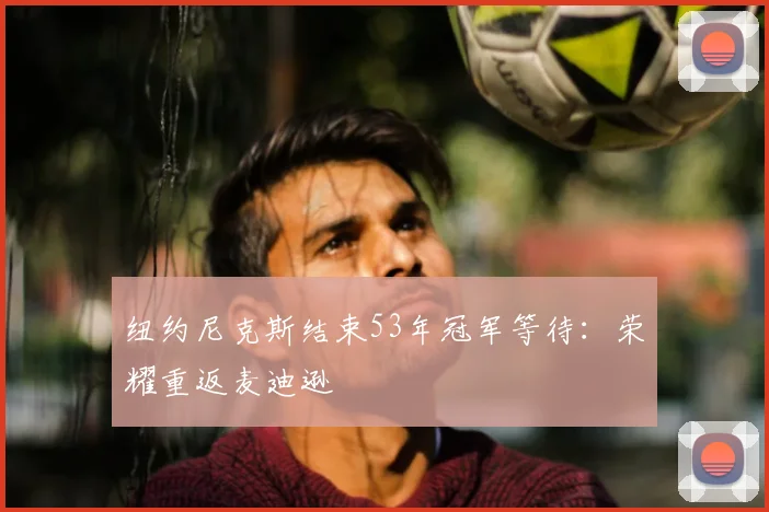 纽约尼克斯结束53年冠军等待:荣耀重返麦迪逊