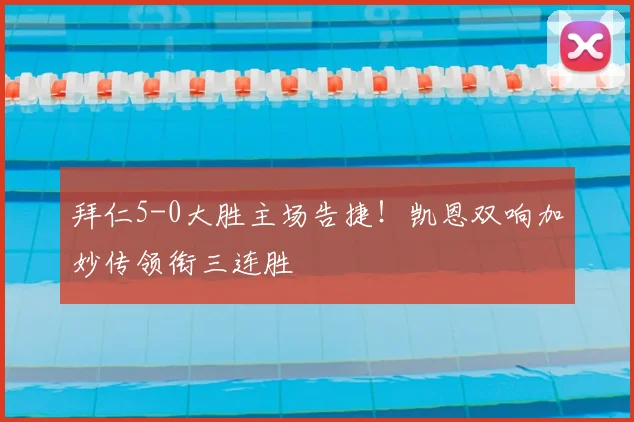 拜仁5-0大胜主场告捷!凯恩双响加妙传领衔三连胜