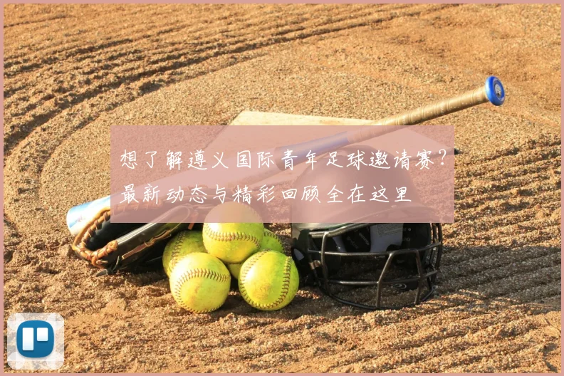 想了解遵义国际青年足球邀请赛？最新动态与精彩回顾全在这里