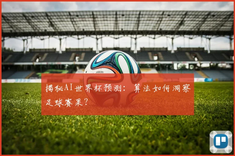 揭秘AI世界杯预测：算法如何洞察足球赛果？