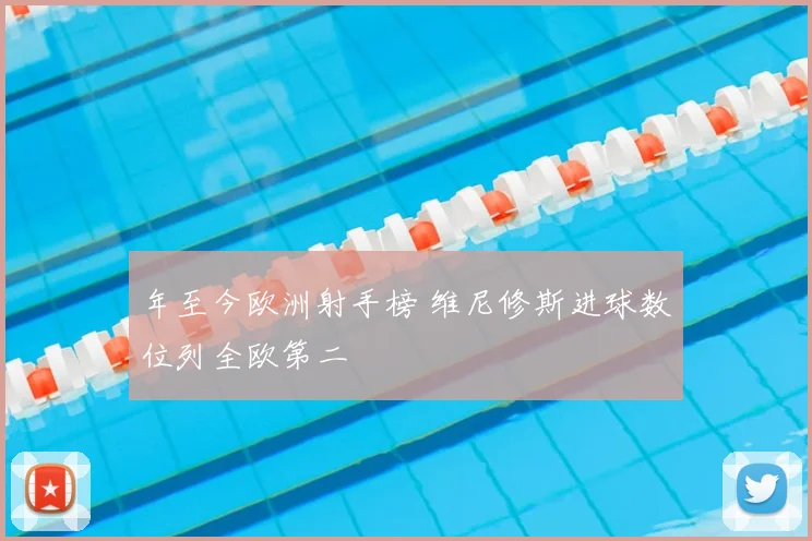 年至今欧洲射手榜 维尼修斯进球数位列全欧第二