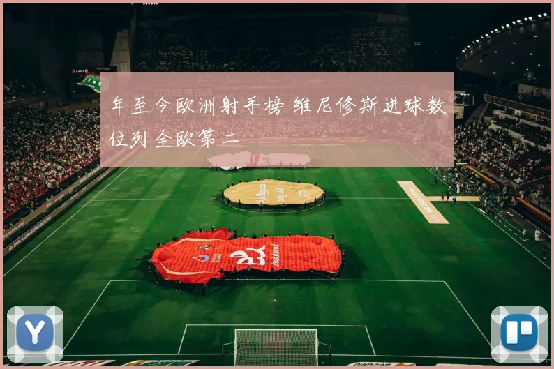 年至今欧洲射手榜 维尼修斯进球数位列全欧第二