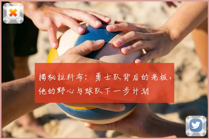 揭秘拉科布：勇士队背后的老板，他的野心与球队下一步计划