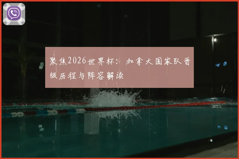 聚焦2026世界杯:加拿大国家队晋级历程与阵容解读