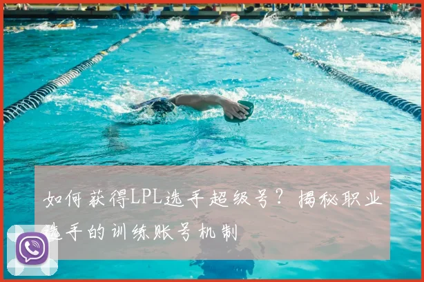 如何获得LPL选手超级号?揭秘职业选手的训练账号机制