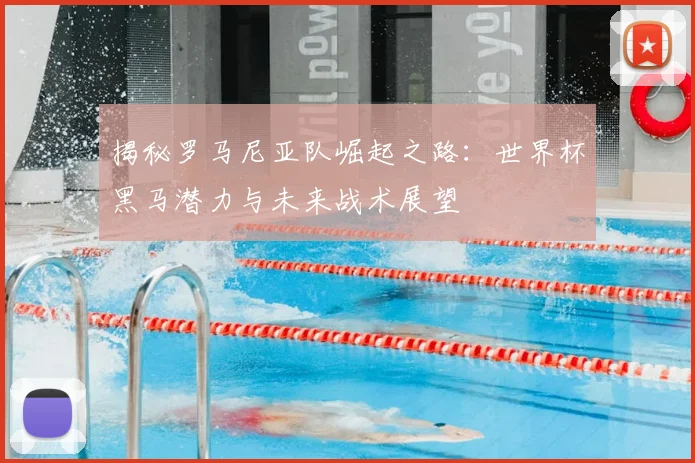 揭秘罗马尼亚队崛起之路:世界杯黑马潜力与未来战术展望