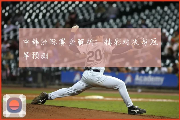 中韩洲际赛全解析:精彩对决与冠军预测