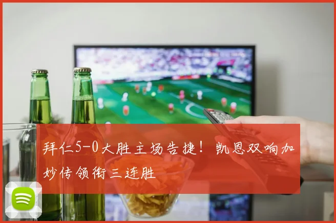 拜仁5-0大胜主场告捷！凯恩双响加妙传领衔三连胜
