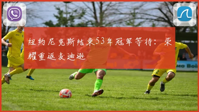纽约尼克斯结束53年冠军等待：荣耀重返麦迪逊