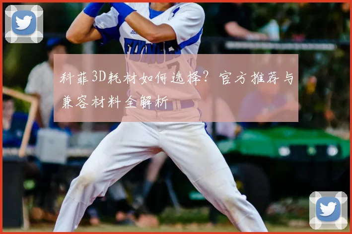 科菲3D耗材如何选择?官方推荐与兼容材料全解析