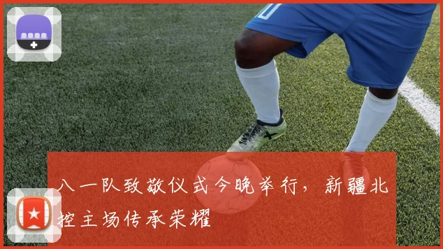八一队致敬仪式今晚举行,新疆北控主场传承荣耀