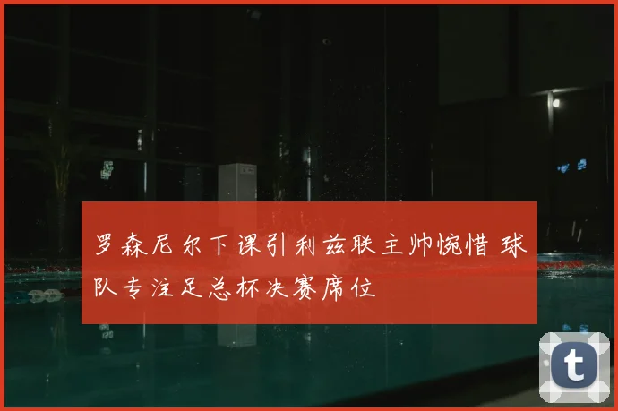 罗森尼尔下课引利兹联主帅惋惜 球队专注足总杯决赛席位