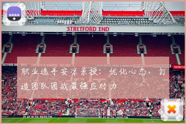 职业选手安凉亲授：优化心态，打造团队团战最强应对力