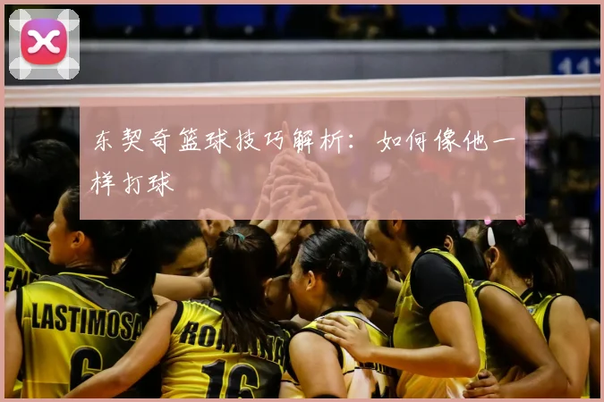 东契奇篮球技巧解析：如何像他一样打球