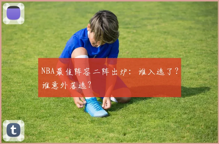 NBA最佳阵容二阵出炉：谁入选了？谁意外落选？
